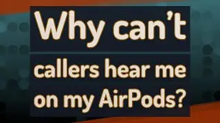 Why cant callers hear me on my AirPods?