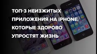 ТОП 3 неизжитых приложения на IPhone,  которые здорово упростят жизнь