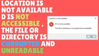 Location Is Not Available D Is Not Accessible , The File Or Directory Is Corrupted And Unreadable