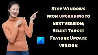 Stop Windows from upgrading to next version; Select Target Feature Update version