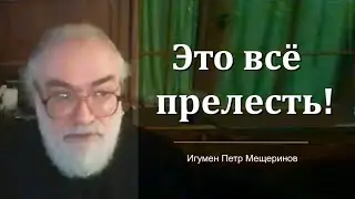 Это всё прелесть! (Игумен Петр Мещеринов)