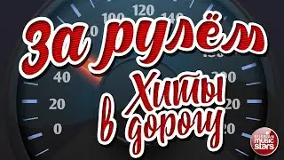 ЗА РУЛЁМ ❂ ПЕСНИ ДЛЯ ТЕХ, КТО В ПУТИ ❂ ХИТЫ В ДОРОГУ ❂ BEHIND THE WHEEL ❂ HITS ON THE ROAD ❂