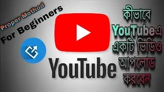 কীভাবে YouTubeএ একটি ভিডিও আপলোড করবেন স্মার্টফোনের সাহায্যে|Proper Method|For New Beginners