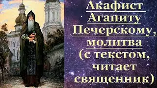 Акафист Агапиту Печерскому, с текстом, слушать, читает священник, молитва, целителю, от болезней