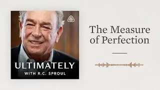 The Measure of Perfection: Ultimately with R.C. Sproul