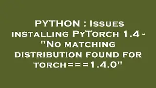 PYTHON : Issues installing PyTorch 1.4 - 