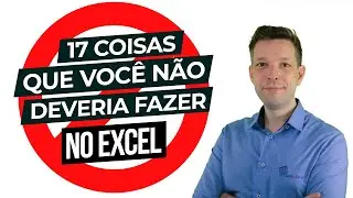 17 Coisas que você NÃO deveria fazer no Excel