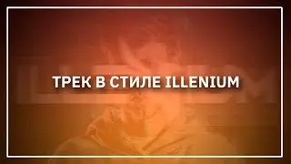 КАК НАПИСАТЬ ТРЕК В СТИЛЕ ILLENIUM | FL Studio