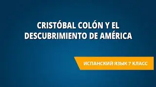 Cristóbal Colón y el descubrimiento de América. Испанский язык 7 класс.