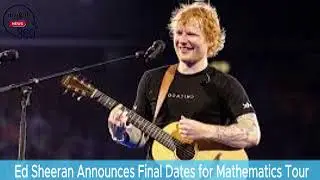 Ed Sheeran Announces Final Dates for Mathematics Tour: 'This is the End