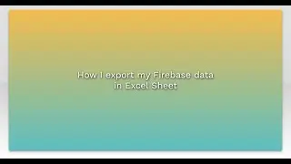 How I export my Firebase data in Excel Sheet