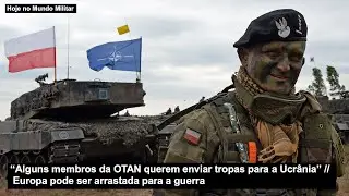 “Alguns membros da OTAN querem enviar tropas para a Ucrânia” Europa pode ser arrastada para a guerra