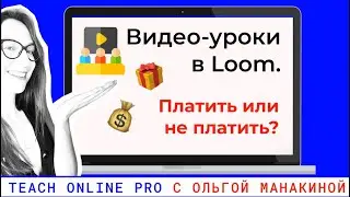 Сколько стоит снять видео-урок в loom. Обзор бесплатной и платной подписки. Личный опыт.
