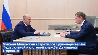 Михаил Мишустин встретился с руководителем Федеральной налоговой службы Даниилом Егоровым