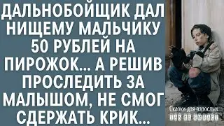 Дальнобойщик дал нищему мальчику 50 рублей на пирожок... Но, проследив за малышом, не смог сдержат