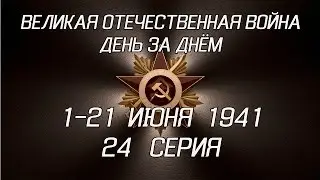 Великая война. 1-21 июня 1941. 24 серия