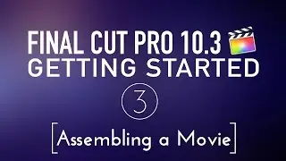 Getting Started in Final Cut Pro 10.3 Lesson 3: Assembling a Movie