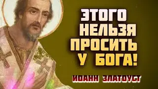 Этого Нельзя просить у Бога! Святитель Иоанн Златоуст