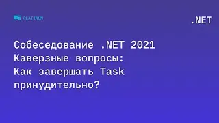 Собеседование .NET 2021. Каверзные вопросы: Как завершать Task принудительно?