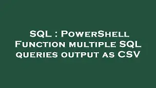 SQL : PowerShell Function multiple SQL queries output as CSV