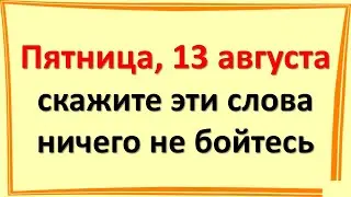 Пятница, 13 августа 2021, прибыльный и волшебный день, скажите удивительные слова, ничего не бойтесь