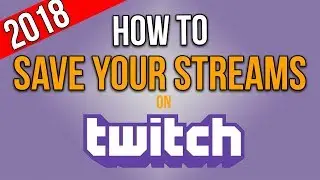 How To Save Your Streams On Twitch 2018