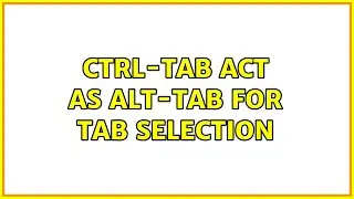 ctrl-tab act as alt-tab for tab selection (2 Solutions!!)