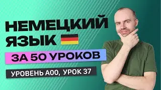 НЕМЕЦКИЙ ЯЗЫК ЗА 50 УРОКОВ. УРОК 37 НЕМЕЦКИЙ С НУЛЯ. УРОКИ НЕМЕЦКОГО ЯЗЫКА С НУЛЯ ДЛЯ НАЧИНАЮЩИХ A00