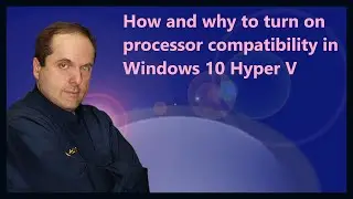 How and why to turn on processor compatibility in Windows 10 Hyper V