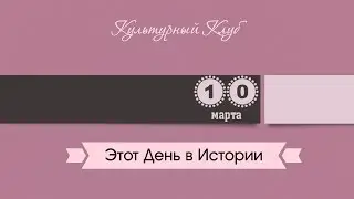 10 Марта. Этот День В Истории.