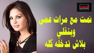نمت مع مرات عمى وبتقلي يا واد يا جامد ايه ده كله .. قصه واقعية