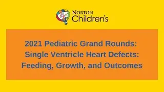 2021 Pediatric Grand Rounds: “Single Ventricle Heart Defects: Feeding, Growth, and Outcomes”