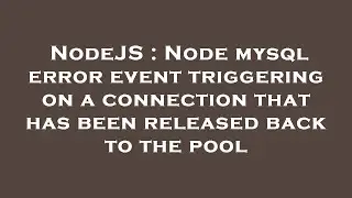 NodeJS : Node mysql error event triggering on a connection that has been released back to the pool