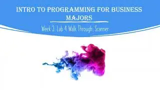 Intro to Programming for Business Majors: Week 3 Lab 4 Walkthrough (Scanner)