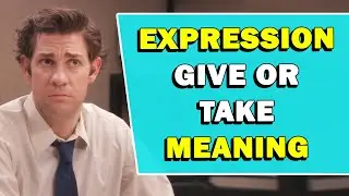 Expression 'Give Or Take' Meaning