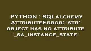 PYTHON : SQLalchemy AttributeError: str object has no attribute _sa_instance_state