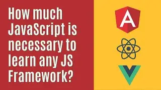 How much JavaScript is necessary to learn any JS framework? React | Angular | Vue