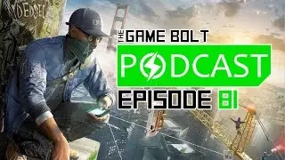 Looking Ahead To Watch Dogs 2 And Horizon - The Game Bolt Podcast - Episode 81