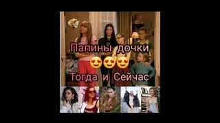 💥Папины дочки💥Тогда и Сейчас💥