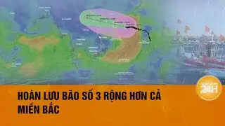 Siêu bão Yagi “quần thảo” trên biển Đông, hoàn lưu bao trùm khắp miền Bắc| Toàn cảnh 24h