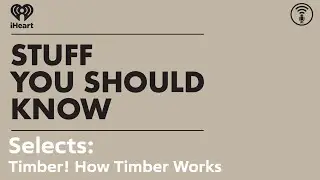 Selects: Timber! How Timber Works | STUFF YOU SHOULD KNOW