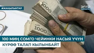 100 МИҢ СОМГО ЧЕЙИНКИ НАСЫЯ ҮЧҮН КҮРӨӨ ТАЛАП КЫЛЫНБАЙТ