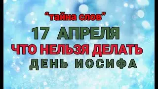 17 АПРЕЛЯ - ЧТО НЕЛЬЗЯ  ДЕЛАТЬ  В  ДЕНЬ ИОСИФА ! / ТАЙНА СЛОВ