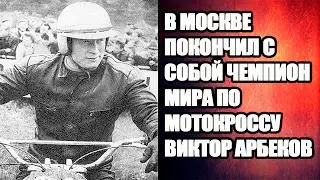 В МОСКВЕ ПОКОНЧИЛ С СОБОЙ ЧЕМПИОН МИРА ПО МОТОКРОССУ ВИКТОР АРБЕКОВ