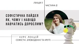 Софісти. Лекція 1 (Ч2/2). Софістична пайдея  Як, чому і навіщо навчатись дорослим?