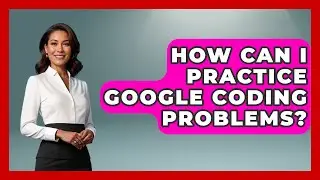 How Can I Practice Google Coding Problems? - Next LVL Programming