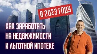 КАК ЗАРАБОТАТЬ НА НЕДВИЖИМОСТИ И ЛЬГОТНОЙ ИПОТЕКЕ В 2023 ГОДУ