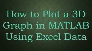 How to Plot a 3D Graph in MATLAB Using Excel Data