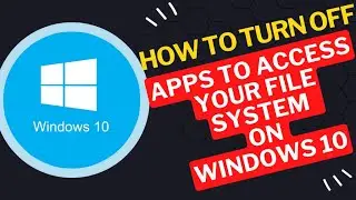 How to turn off apps to access your file system on Windows 10