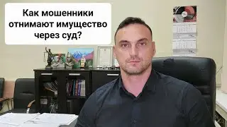 Как мошенники отнимают имущество через суд? И как этого избежать ?